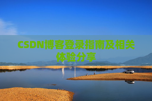 CSDN博客登录指南及相关体验分享